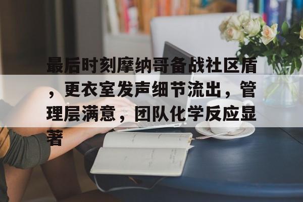 最后时刻摩纳哥备战社区盾,更衣室发声细节流出,管理层满意,团队化学反应显著的简单介绍 最后时刻摩纳哥备战社区盾,更衣室发声细节流出,管理层满意,团队化学反应显著的简单介绍